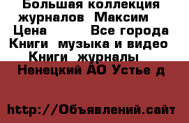 Большая коллекция журналов “Максим“ › Цена ­ 100 - Все города Книги, музыка и видео » Книги, журналы   . Ненецкий АО,Устье д.